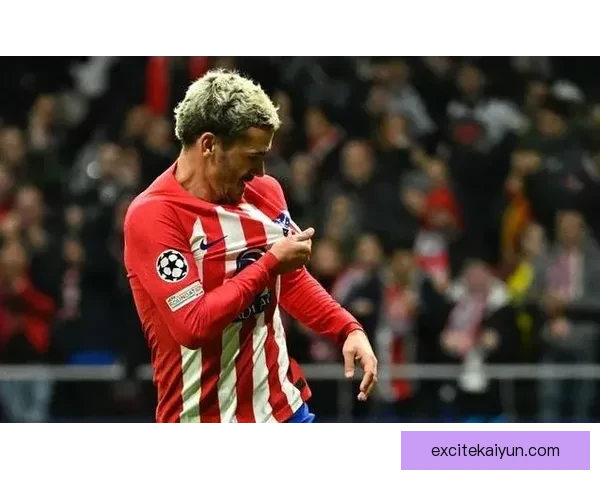 马竞球迷对格列兹曼的爱戴持续提升，主场表现备受期待受期待